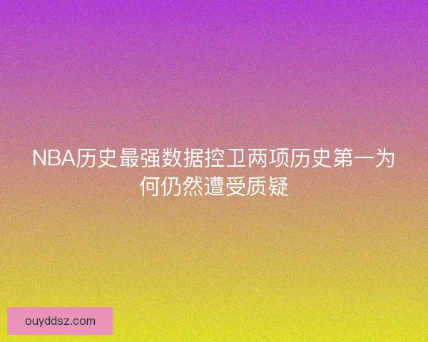 NBA历史最强数据控卫两项历史第一为何仍然遭受质疑