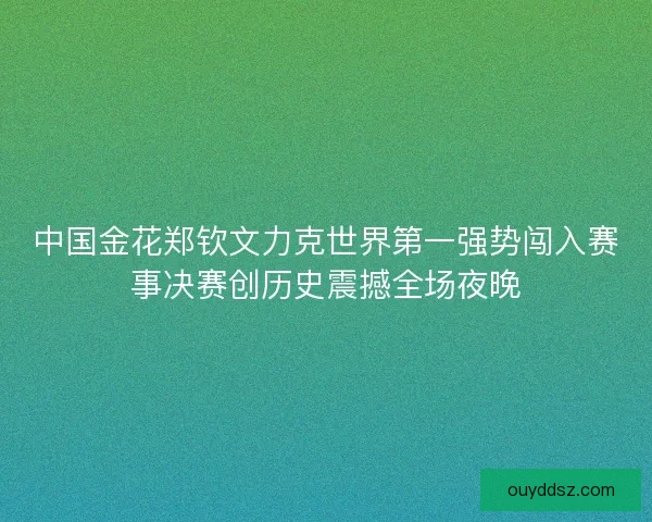 中国金花郑钦文力克世界第一强势闯入赛事决赛创历史震撼全场夜晚