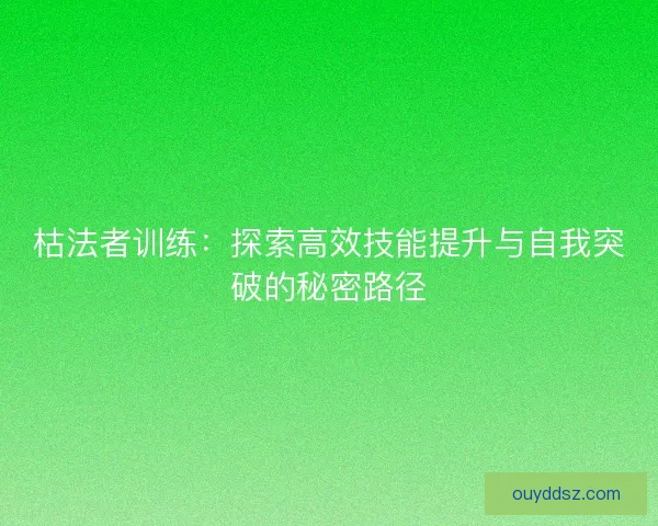 枯法者训练:探索高效技能提升与自我突破的秘密路径 枯法者训练:探索高效技能提升与自我突破的秘密路径