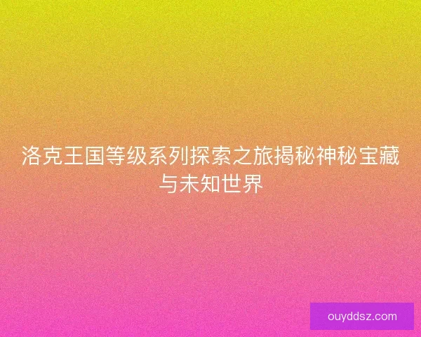 洛克王国等级系列探索之旅揭秘神秘宝藏与未知世界