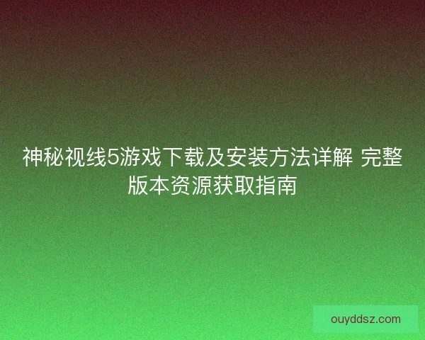 神秘视线5游戏下载及安装方法详解 完整版本资源获取指南