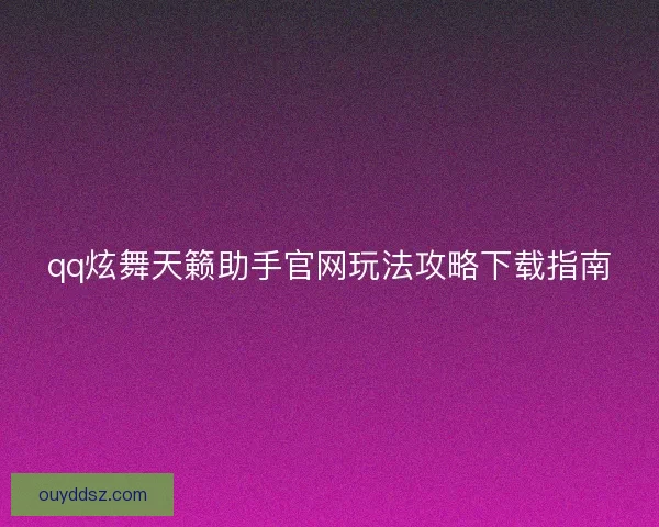 qq炫舞天籁助手官网玩法攻略下载指南