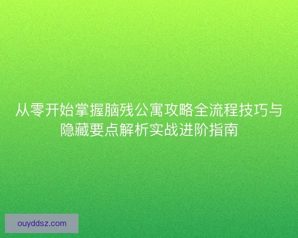 从零开始掌握脑残公寓攻略全流程技巧与隐藏要点解析实战进阶指南