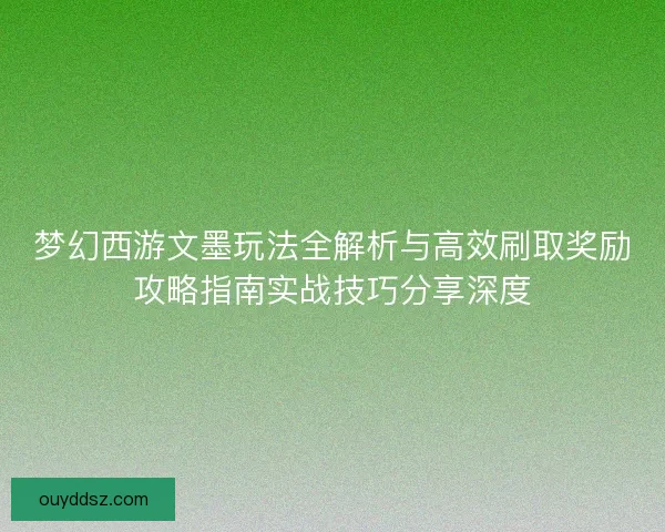 梦幻西游文墨玩法全解析与高效刷取奖励攻略指南实战技巧分享深度
