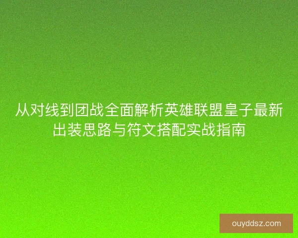从对线到团战全面解析英雄联盟皇子最新出装思路与符文搭配实战指南