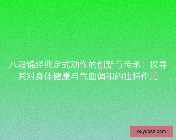 八段锦经典定式动作的创新与传承：探寻其对身体健康与气血调和的独特作用