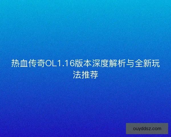 热血传奇OL1.16版本深度解析与全新玩法推荐