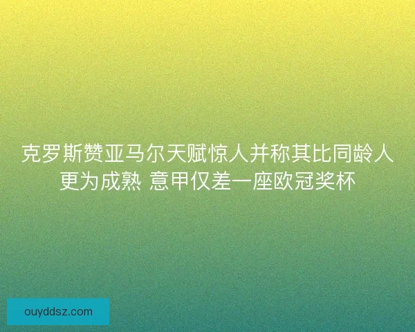 克罗斯赞亚马尔天赋惊人并称其比同龄人更为成熟 意甲仅差一座欧冠奖杯