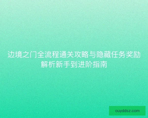 边境之门全流程通关攻略与隐藏任务奖励解析新手到进阶指南