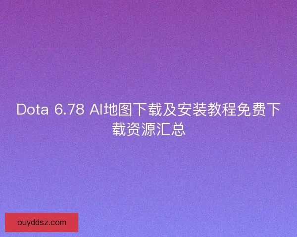 Dota 6.78 AI地图下载及安装教程免费下载资源汇总 Dota 6.78 AI地图下载及安装教程免费下载资源汇总