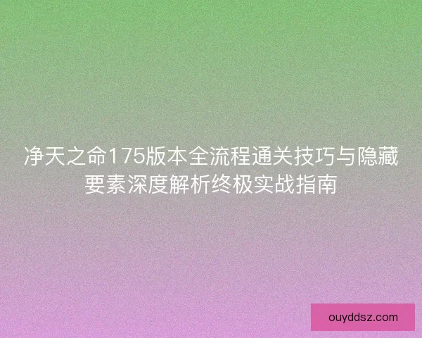 净天之命175版本全流程通关技巧与隐藏要素深度解析终极实战指南