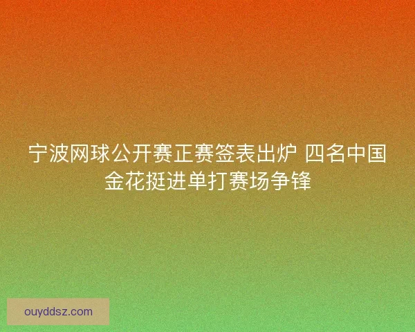 宁波网球公开赛正赛签表出炉 四名中国金花挺进单打赛场争锋