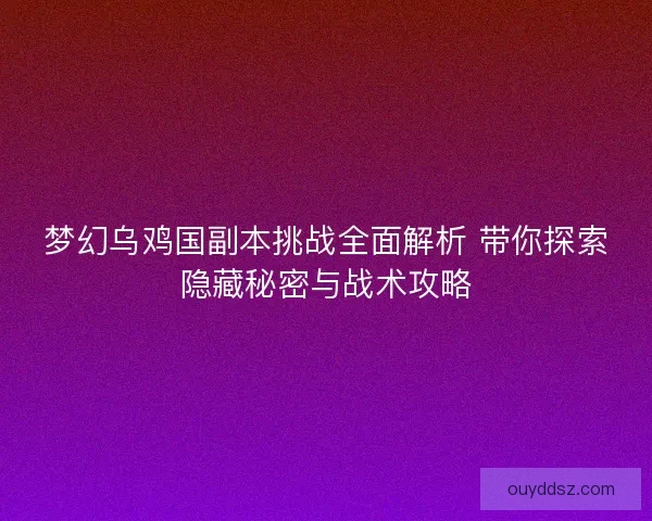 梦幻乌鸡国副本挑战全面解析 带你探索隐藏秘密与战术攻略