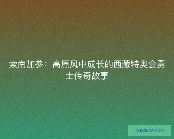索南加参：高原风中成长的西藏特奥会勇士传奇故事