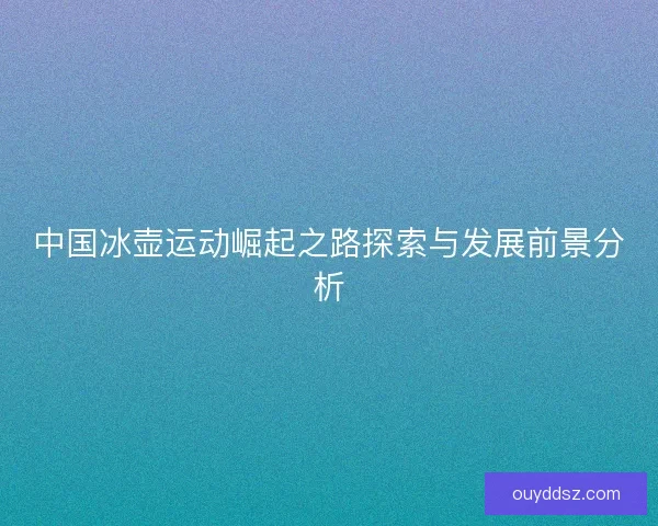 中国冰壶运动崛起之路探索与发展前景分析