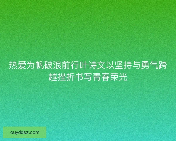 热爱为帆破浪前行叶诗文以坚持与勇气跨越挫折书写青春荣光