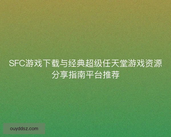SFC游戏下载与经典超级任天堂游戏资源分享指南平台推荐
