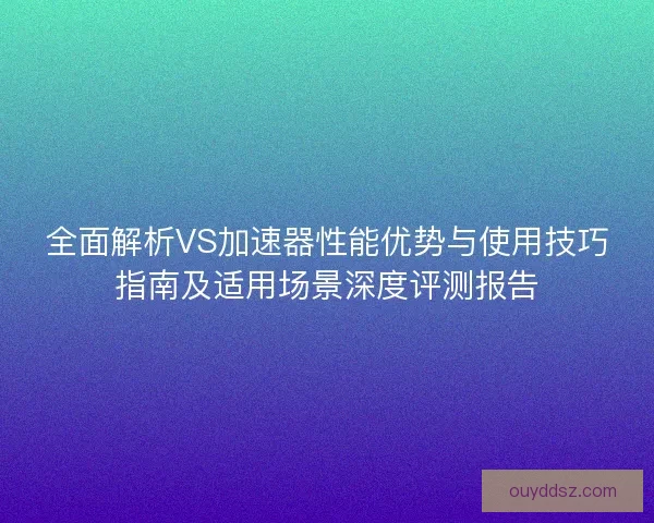 全面解析VS加速器性能优势与使用技巧指南及适用场景深度评测报告 全面解析VS加速器性能优势与使用技巧指南及适用场景深度评测报告