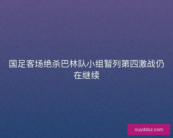 国足客场绝杀巴林队小组暂列第四激战仍在继续 国足客场绝杀巴林队小组暂列第四激战仍在继续