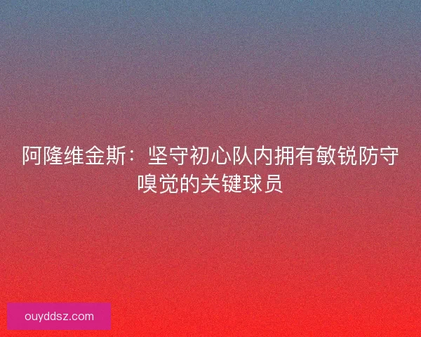 阿隆维金斯：坚守初心队内拥有敏锐防守嗅觉的关键球员