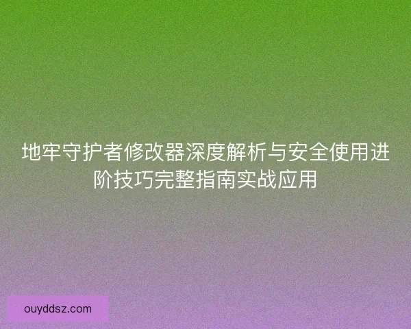 地牢守护者修改器深度解析与安全使用进阶技巧完整指南实战应用